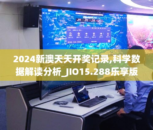 2024新澳天天开奖记录,科学数据解读分析_JIO15.288乐享版