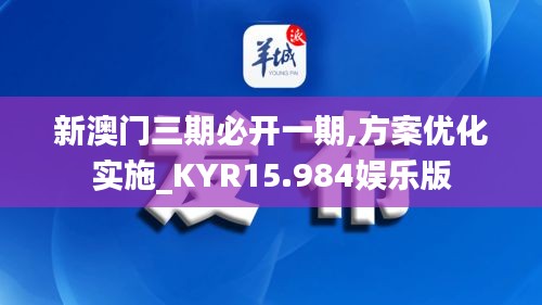 新澳门三期必开一期,方案优化实施_KYR15.984娱乐版