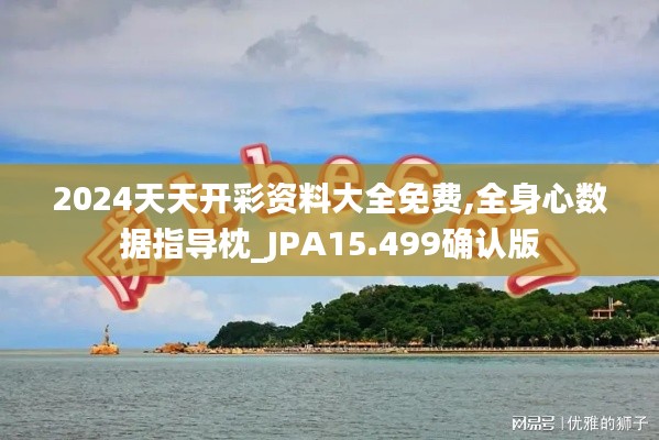 2024天天开彩资料大全免费,全身心数据指导枕_JPA15.499确认版