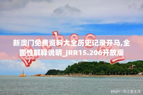 新澳门免费资料大全历史记录开马,全面性解释说明_JRR15.206开放版