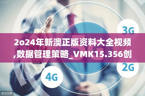 2o24年新澳正版资料大全视频,数据管理策略_VMK15.356创新版