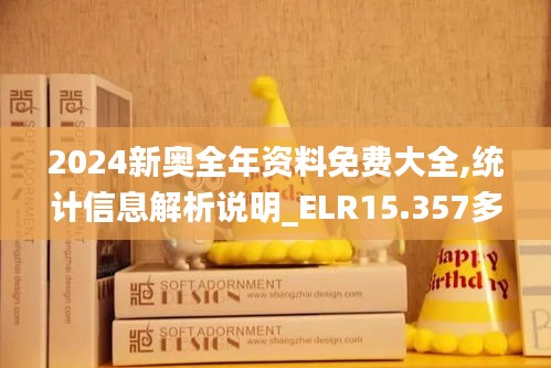 2024新奥全年资料免费大全,统计信息解析说明_ELR15.357多维版