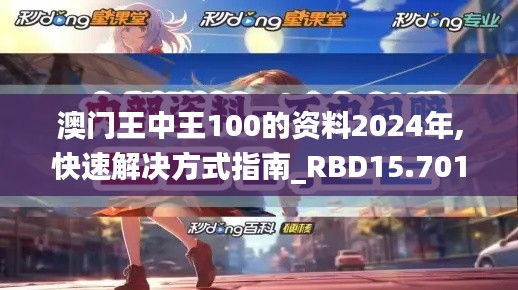 澳门王中王100的资料2024年,快速解决方式指南_RBD15.7011440p