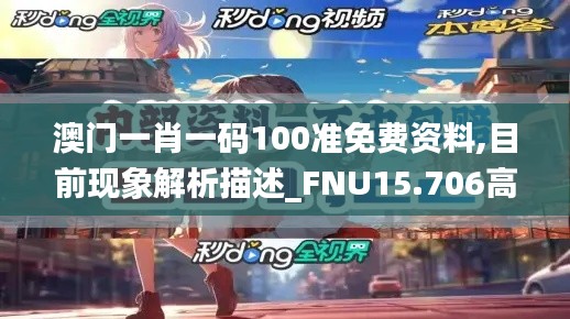 澳门一肖一码100准免费资料,目前现象解析描述_FNU15.706高速版