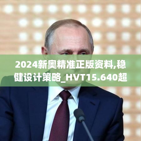 2024新奥精准正版资料,稳健设计策略_HVT15.640超高清版