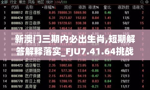 新澳门三期内必出生肖,短期解答解释落实_FJU7.41.64挑战版