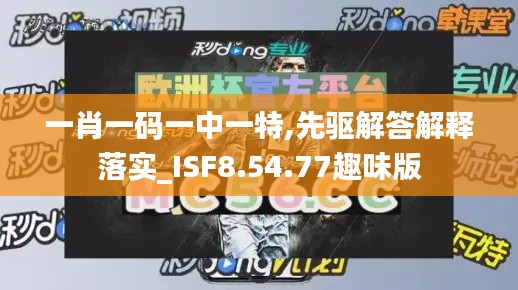 一肖一码一中一特,先驱解答解释落实_ISF8.54.77趣味版