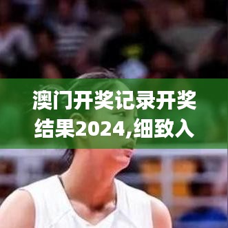 澳门开奖记录开奖结果2024,细致入微的落实分析_DEL5.47.89天然版