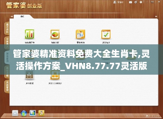 管家婆精准资料免费大全生肖卡,灵活操作方案_VHN8.77.77灵活版