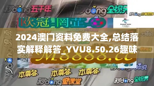 2024澳门资料免费大全,总结落实解释解答_YVU8.50.26趣味版