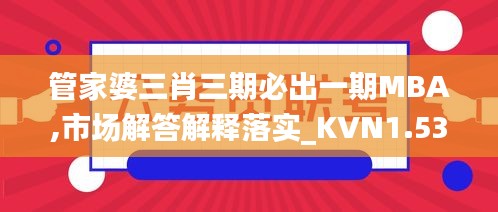 管家婆三肖三期必出一期MBA,市场解答解释落实_KVN1.53.90初学版