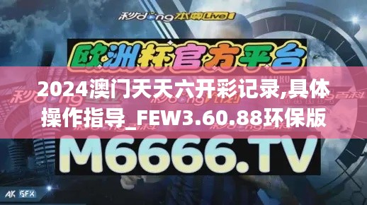 2024澳门天天六开彩记录,具体操作指导_FEW3.60.88环保版