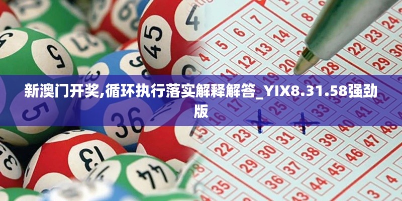 新澳门开奖,循环执行落实解释解答_YIX8.31.58强劲版