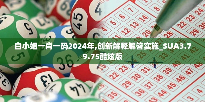 白小姐一肖一码2024年,创新解释解答实施_SUA3.79.75酷炫版