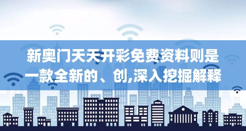 新奥门天天开彩免费资料则是一款全新的、创,深入挖掘解释说明_KSG6.54.31人工智能版