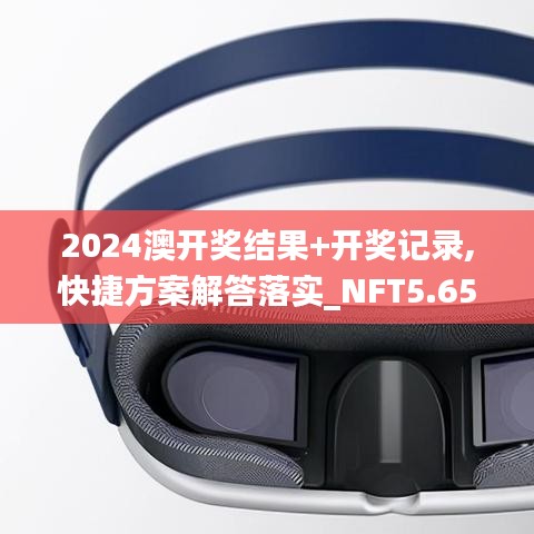 2024澳开奖结果+开奖记录,快捷方案解答落实_NFT5.65.33付费版