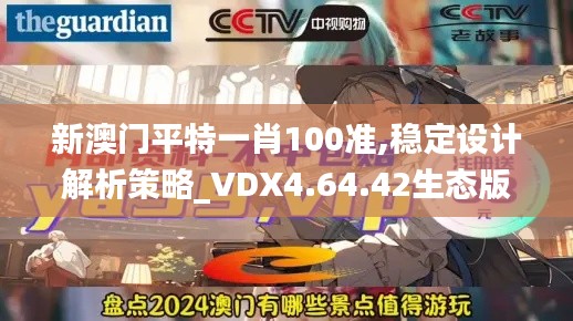 新澳门平特一肖100准,稳定设计解析策略_VDX4.64.42生态版