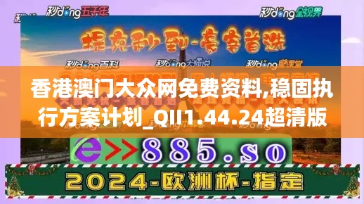 香港澳门大众网免费资料,稳固执行方案计划_QII1.44.24超清版