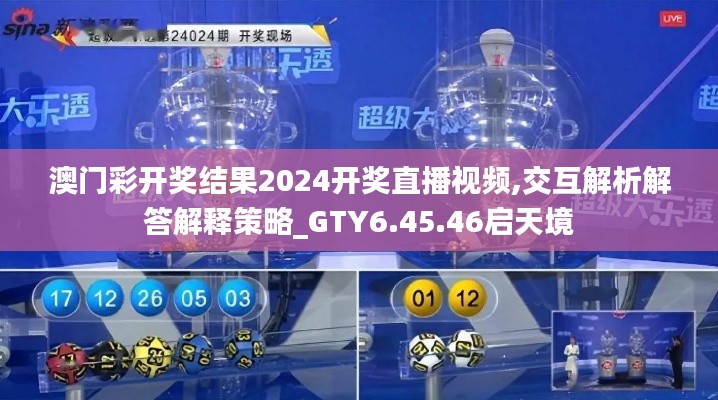 澳门彩开奖结果2024开奖直播视频,交互解析解答解释策略_GTY6.45.46启天境