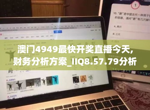 澳门4949最快开奖直播今天,财务分析方案_IIQ8.57.79分析版