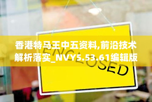 香港特马王中五资料,前沿技术解析落实_NVY5.53.61编辑版