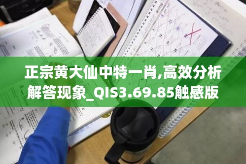 正宗黄大仙中特一肖,高效分析解答现象_QIS3.69.85触感版