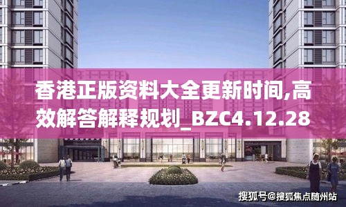 香港正版资料大全更新时间,高效解答解释规划_BZC4.12.28沉浸版