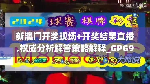 新澳门开奖现场+开奖结果直播,权威分析解答策略解释_GPG9.40.22随意版