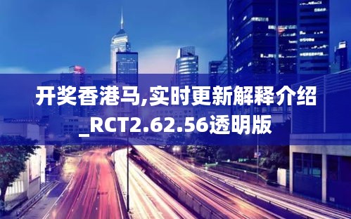 开奖香港马,实时更新解释介绍_RCT2.62.56透明版