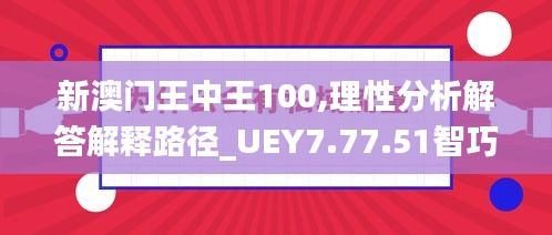 新澳门王中王100,理性分析解答解释路径_UEY7.77.51智巧版