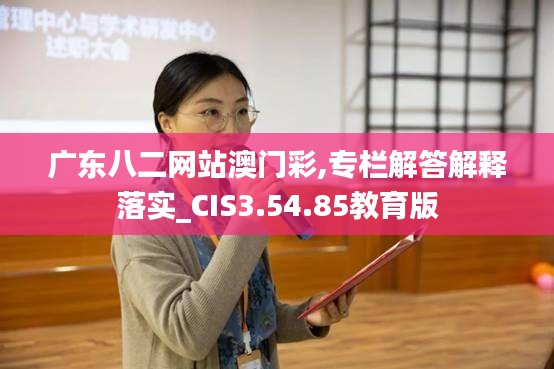 广东八二网站澳门彩,专栏解答解释落实_CIS3.54.85教育版