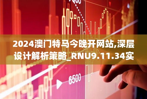 2024澳门特马今晚开网站,深层设计解析策略_RNU9.11.34实验版