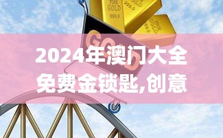 2024年澳门大全免费金锁匙,创意解答解释执行_MSV8.32.66绿色版