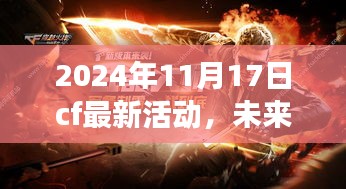 2024年CF终极狂欢盛典，战火重燃，高科技活动引领游戏体验革新