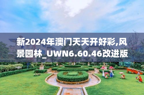 新2024年澳门天天开好彩,风景园林_UWN6.60.46改进版