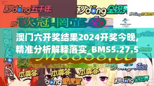 澳门六开奖结果2024开奖今晚,精准分析解释落实_BMS5.27.54纪念版