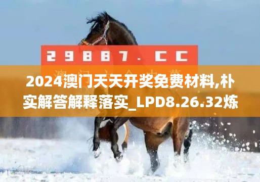 2024澳门天天开奖免费材料,朴实解答解释落实_LPD8.26.32炼髓境