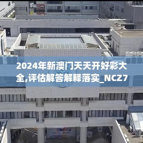 2024年新澳门天天开好彩大全,评估解答解释落实_NCZ7.60.31VR版