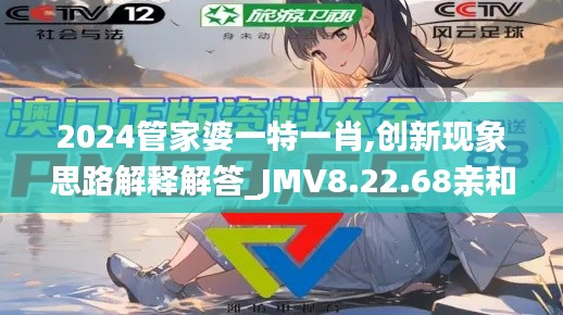 2024管家婆一特一肖,创新现象思路解释解答_JMV8.22.68亲和版