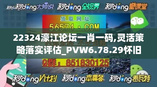 22324濠江论坛一肖一码,灵活策略落实评估_PVW6.78.29怀旧版