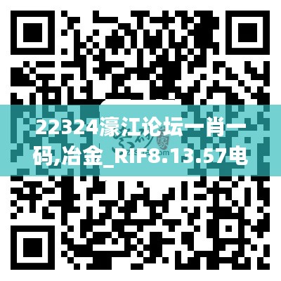 22324濠江论坛一肖一码,冶金_RIF8.13.57电影版