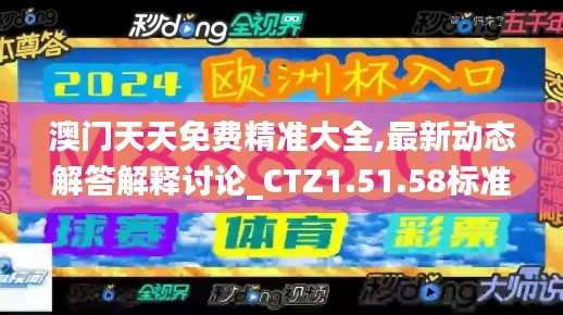 澳门天天免费精准大全,最新动态解答解释讨论_CTZ1.51.58标准版