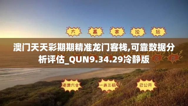 澳门天天彩期期精准龙门客栈,可靠数据分析评估_QUN9.34.29冷静版