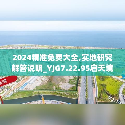 2024精准免费大全,实地研究解答说明_YJG7.22.95启天境