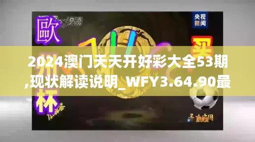 2024澳门天天开好彩大全53期,现状解读说明_WFY3.64.90最佳版