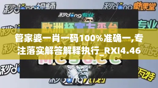 管家婆一肖一码100%准确一,专注落实解答解释执行_RXI4.46.45四喜版