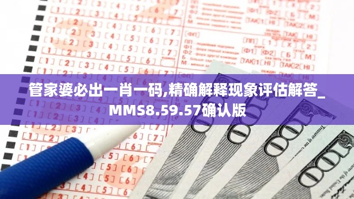 管家婆必出一肖一码,精确解释现象评估解答_MMS8.59.57确认版