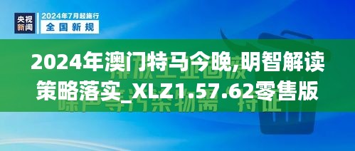 2024年澳门特马今晚,明智解读策略落实_XLZ1.57.62零售版