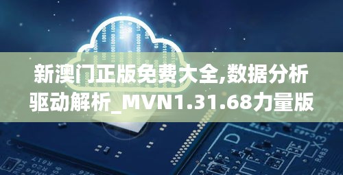 新澳门正版免费大全,数据分析驱动解析_MVN1.31.68力量版