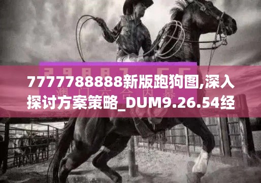 7777788888新版跑狗图,深入探讨方案策略_DUM9.26.54经典版